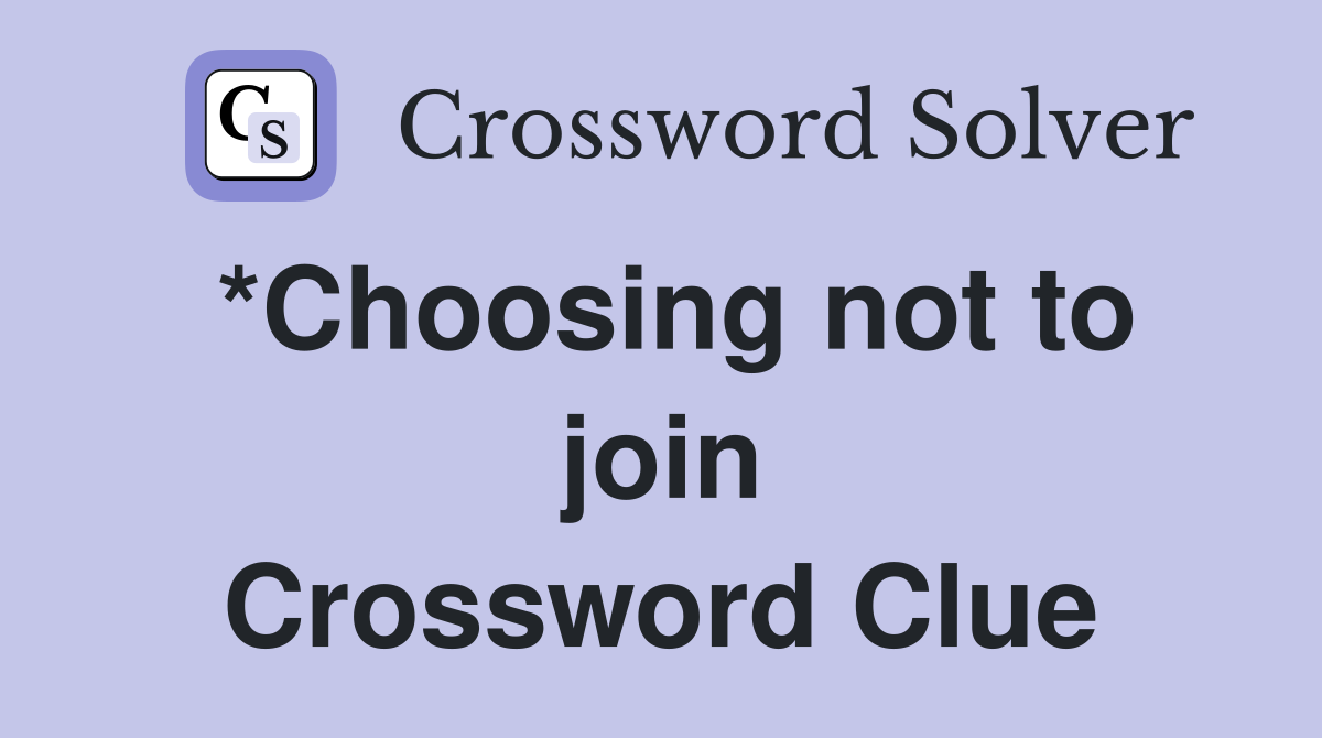 *Choosing not to join Crossword Clue