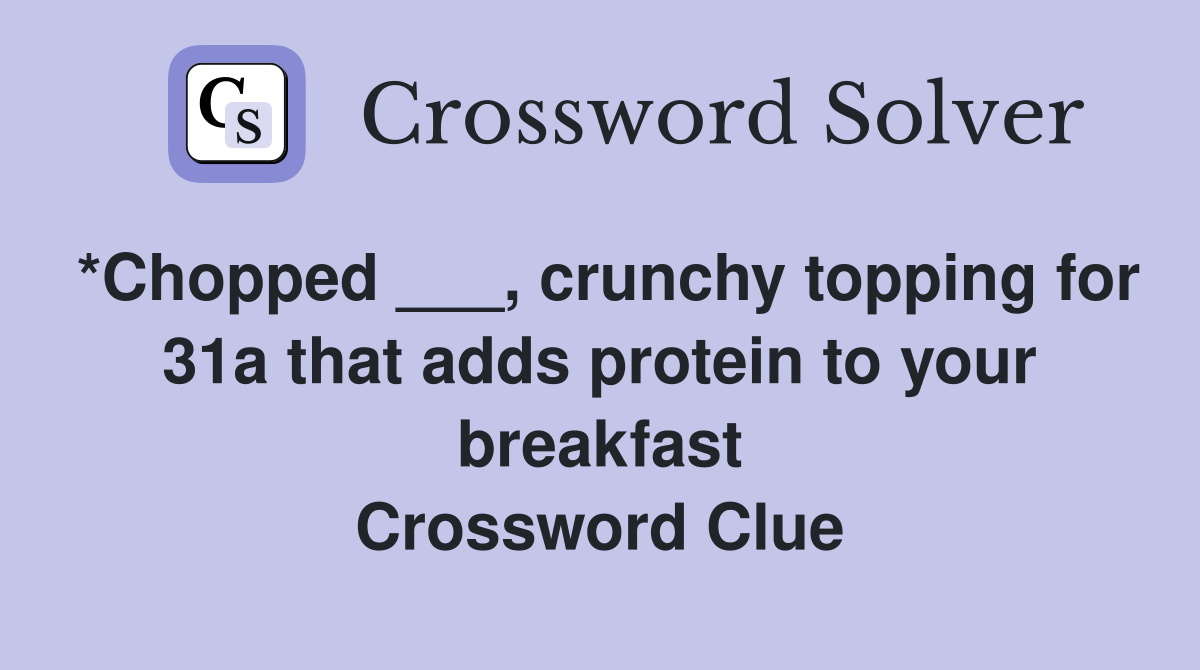 *Chopped ___, crunchy topping for 31a that adds protein to your breakfast Crossword Clue