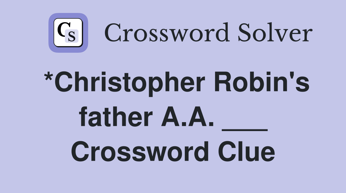 *Christopher Robin's father A.A. ___ Crossword Clue