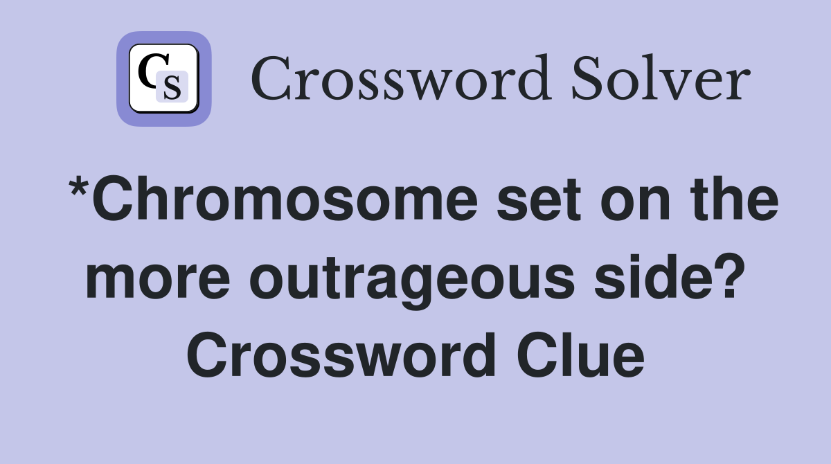 *Chromosome set on the more outrageous side? Crossword Clue