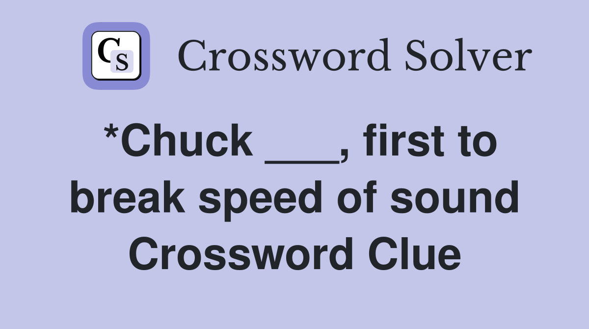 *Chuck ___, first to break speed of sound Crossword Clue