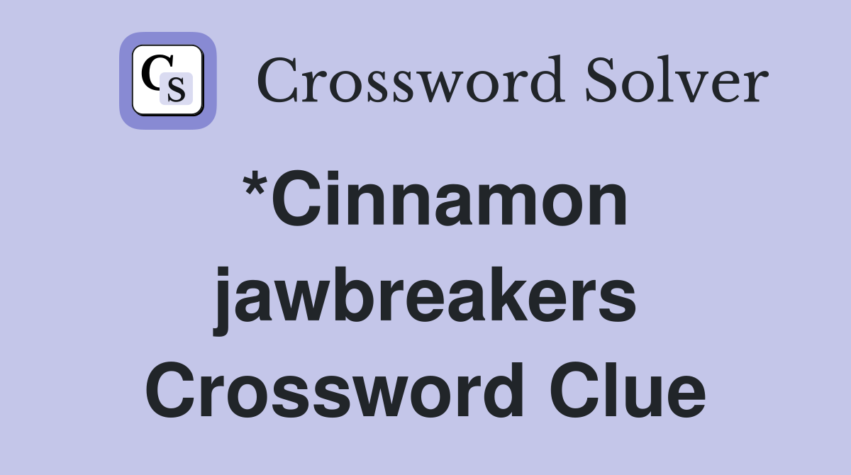 *Cinnamon jawbreakers Crossword Clue