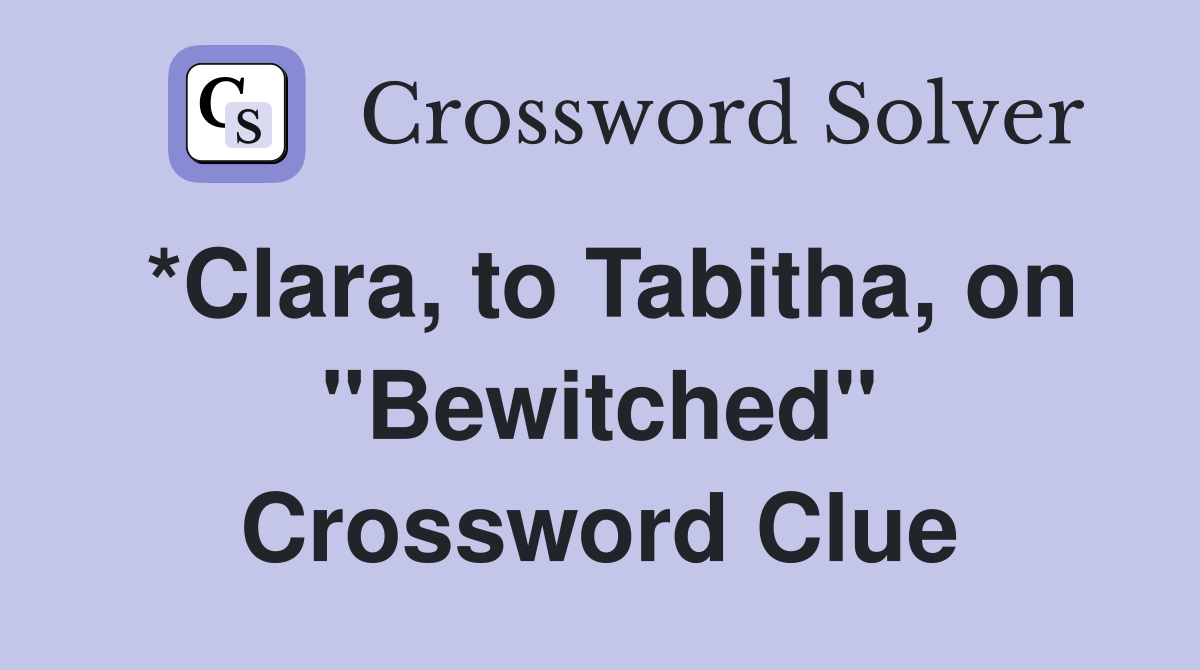 *Clara, to Tabitha, on "Bewitched" Crossword Clue