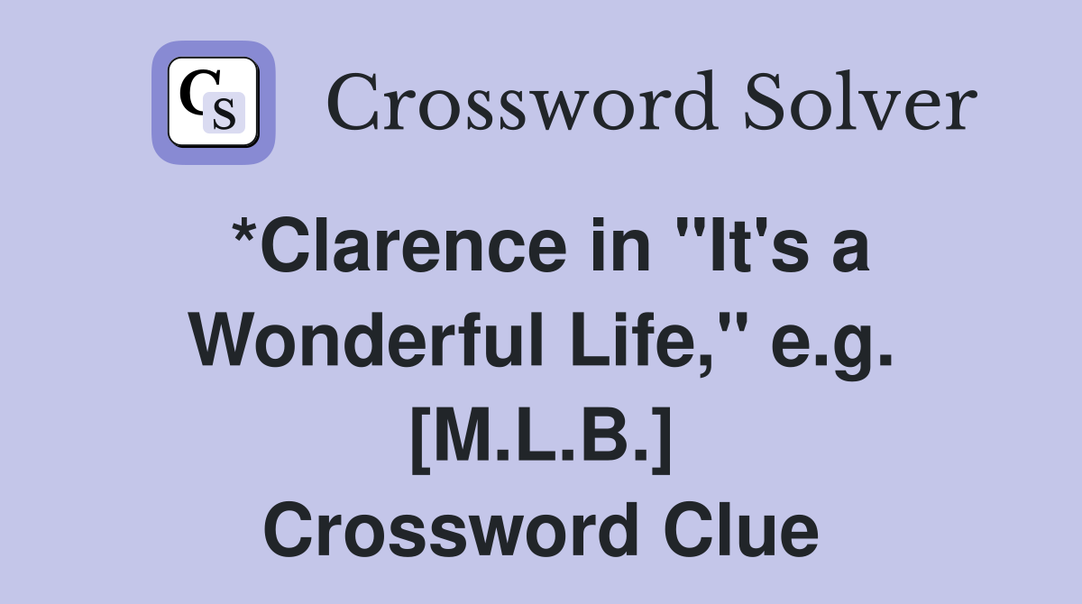 *Clarence in "It's a Wonderful Life," e.g. [M.L.B.] Crossword Clue