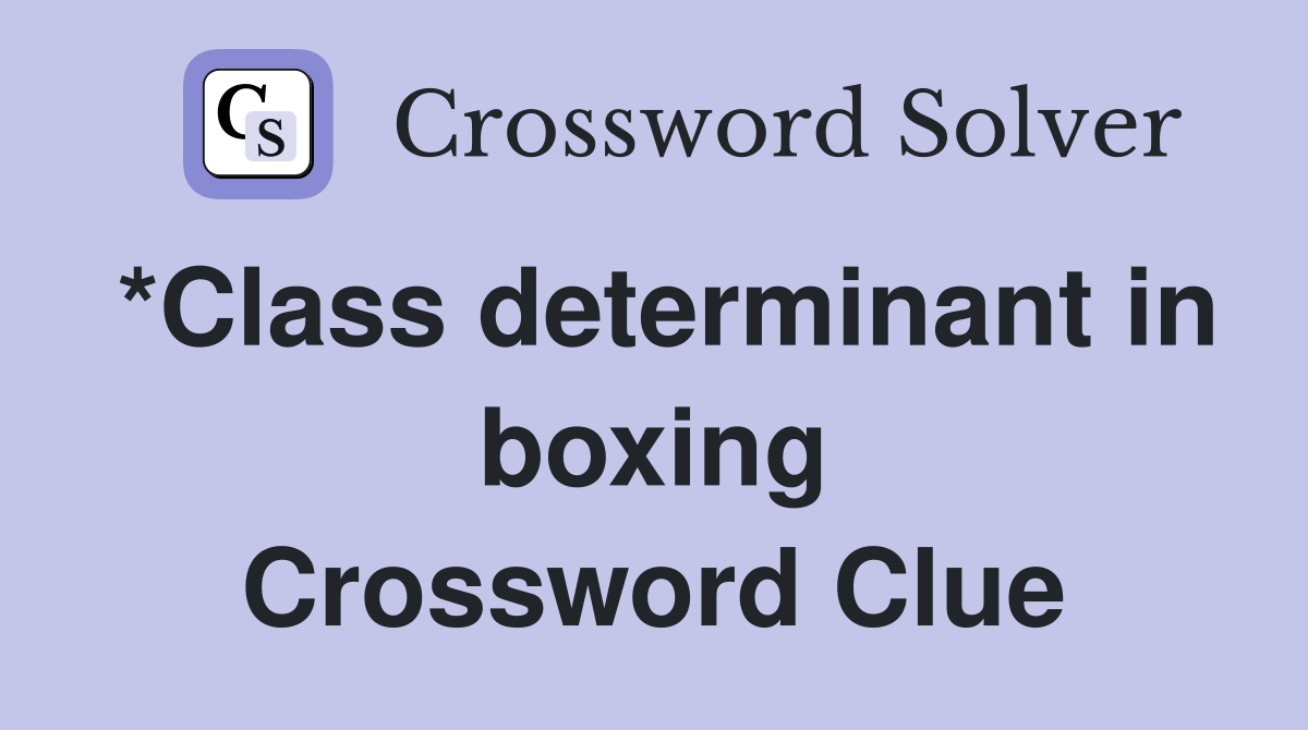 *Class determinant in boxing Crossword Clue