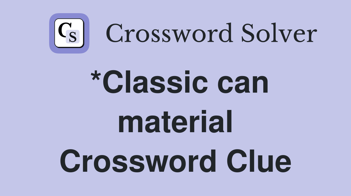 *Classic can material Crossword Clue