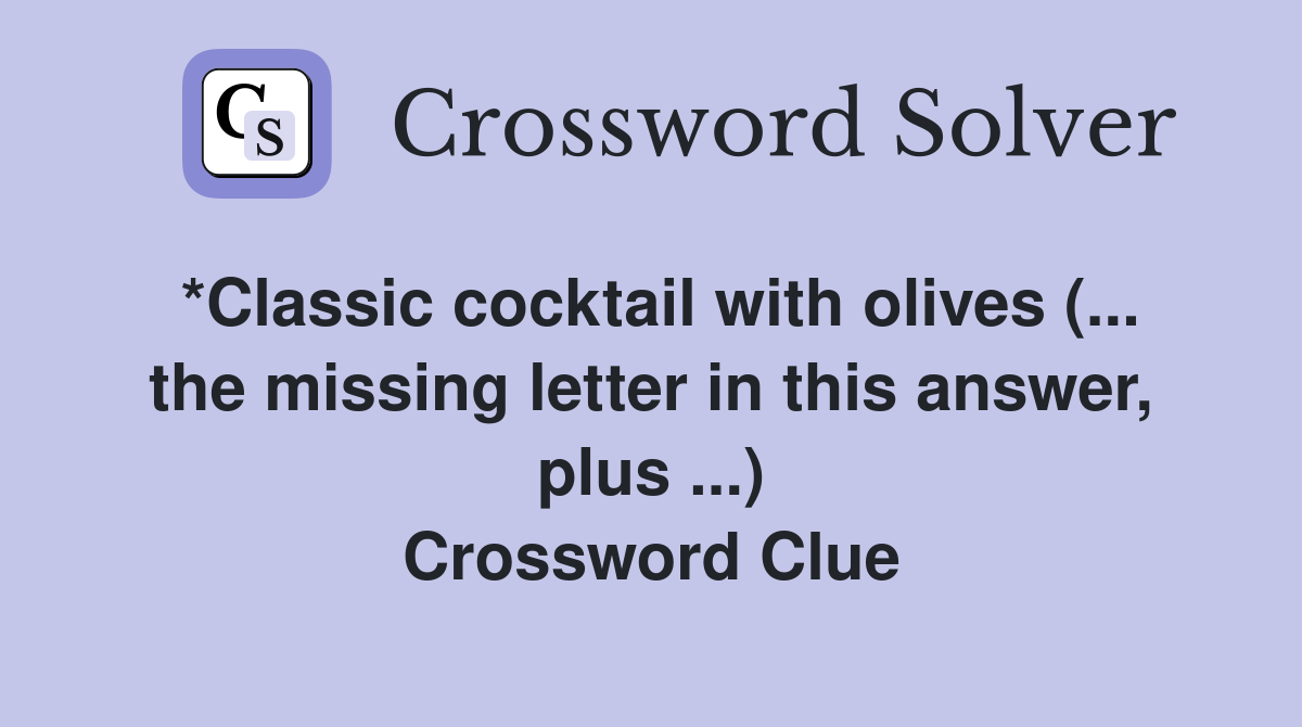 *Classic cocktail with olives (... the missing letter in this answer, plus ...) Crossword Clue