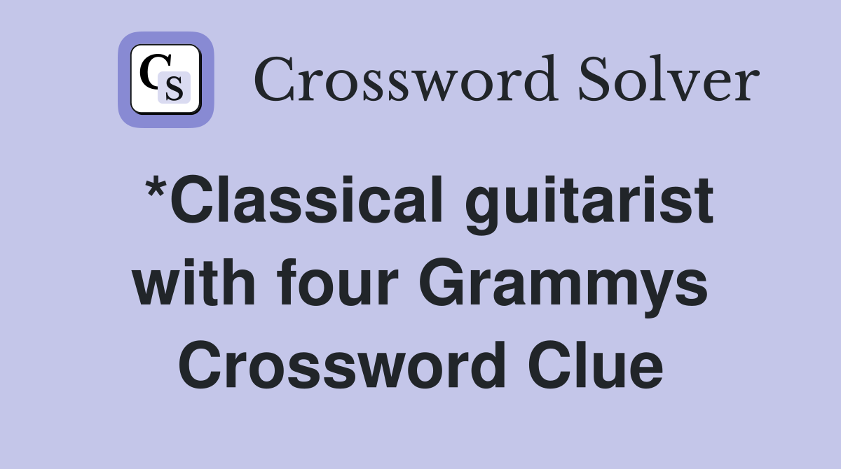 *Classical guitarist with four Grammys Crossword Clue