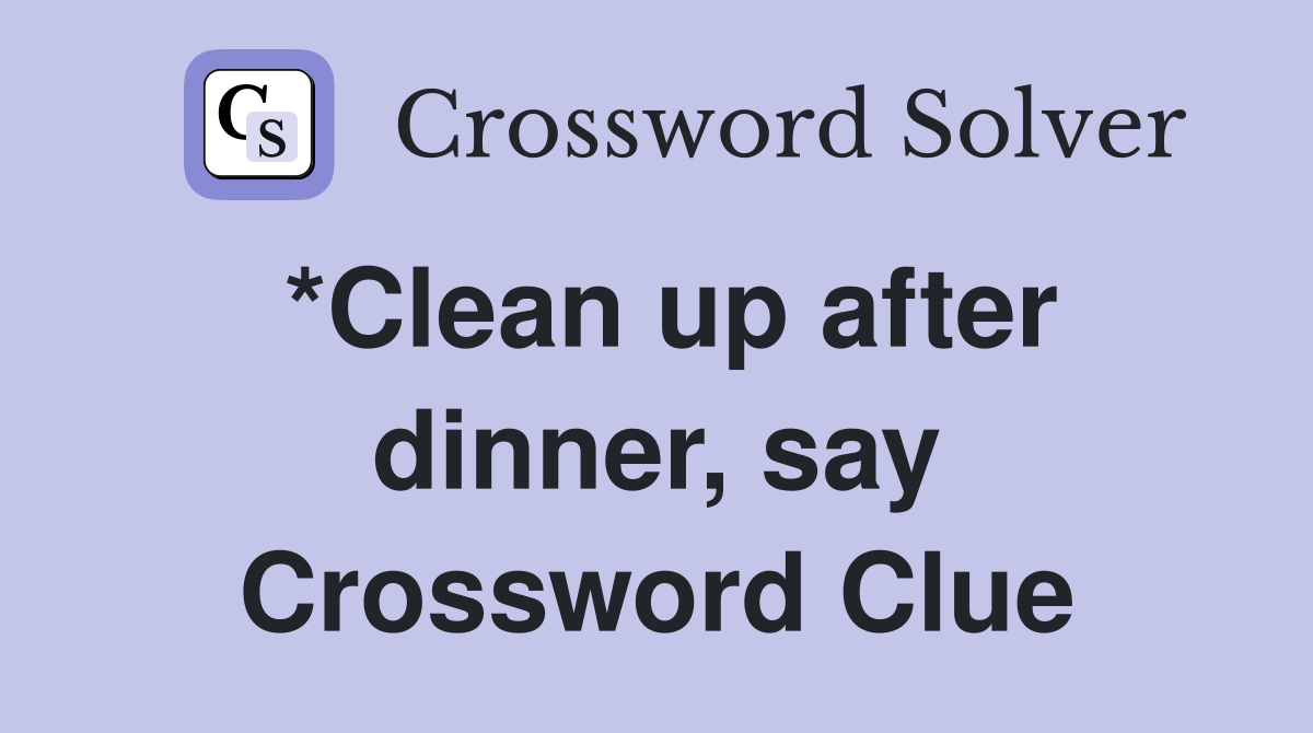 *Clean up after dinner, say Crossword Clue