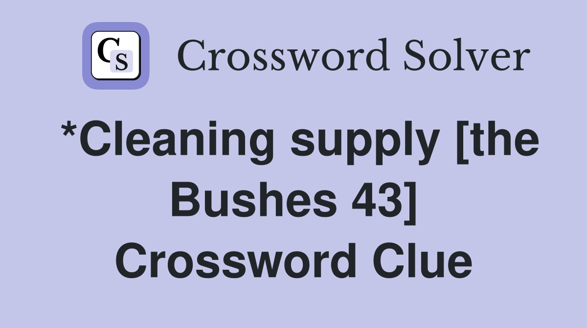 *Cleaning supply [the Bushes 43] Crossword Clue