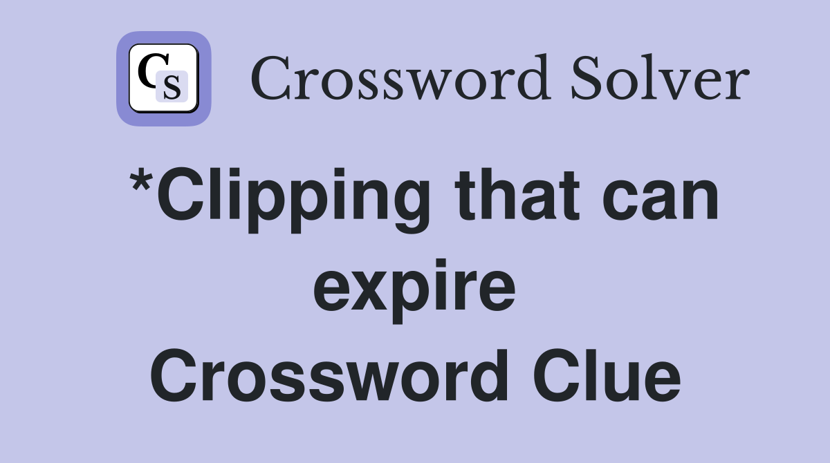*Clipping that can expire Crossword Clue