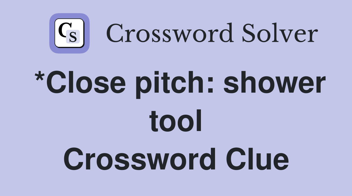*Close pitch: shower tool Crossword Clue