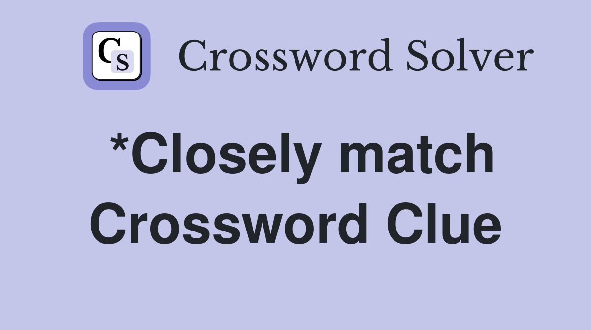 *Closely match Crossword Clue