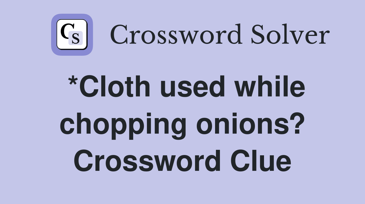 *Cloth used while chopping onions? Crossword Clue