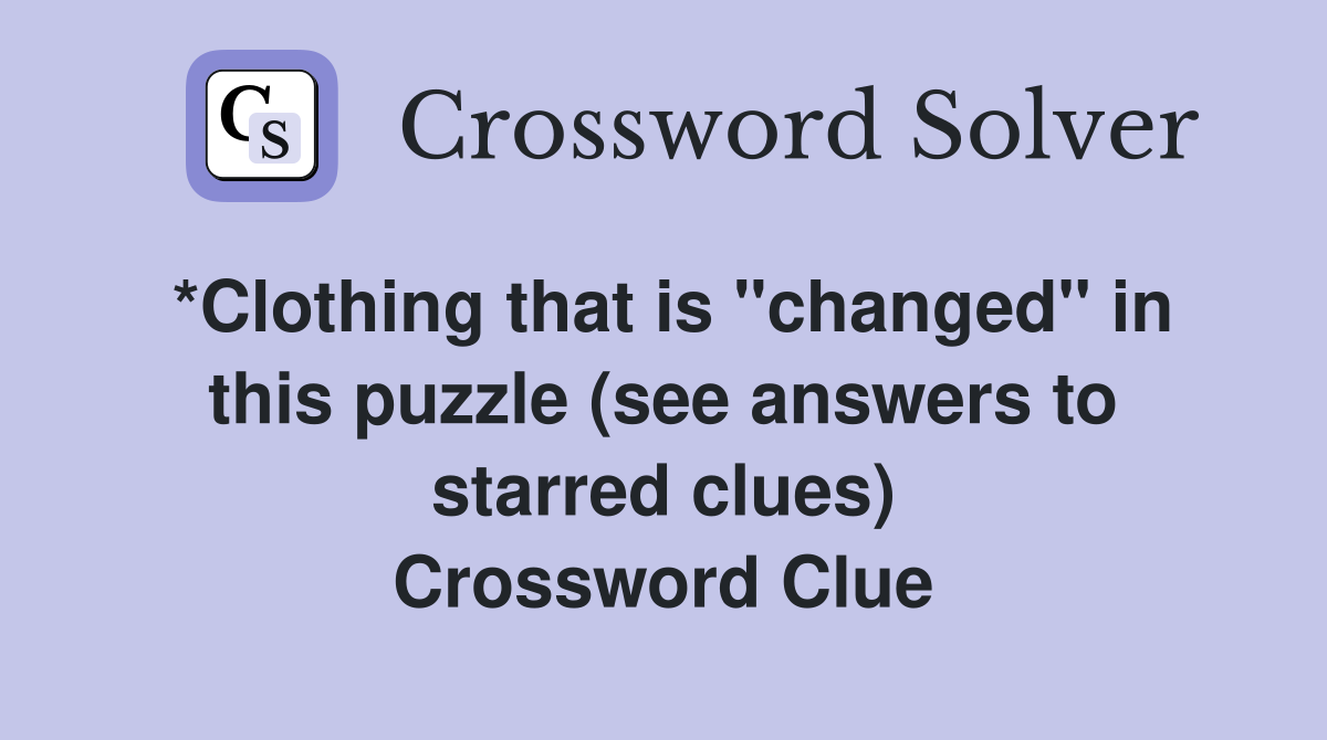 *Clothing that is "changed" in this puzzle (see answers to starred clues) Crossword Clue