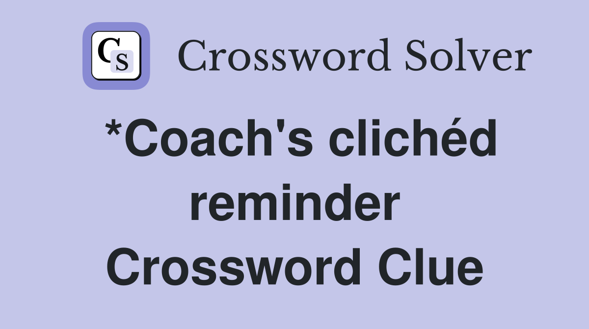 *Coach's clichéd reminder Crossword Clue