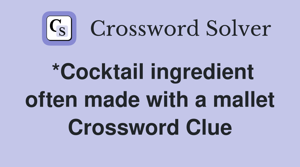 *Cocktail ingredient often made with a mallet Crossword Clue