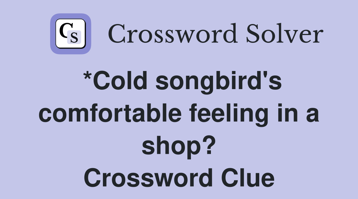 *Cold songbird's comfortable feeling in a shop? Crossword Clue