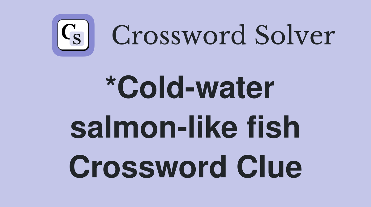 *Cold-water salmon-like fish Crossword Clue