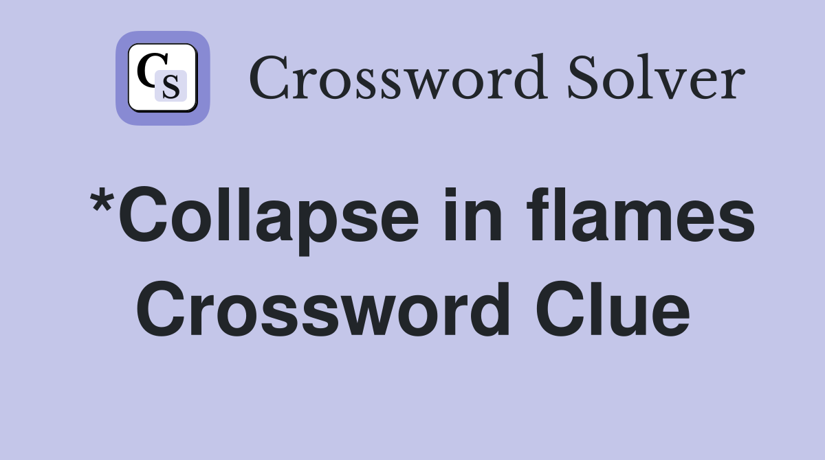 *Collapse in flames Crossword Clue