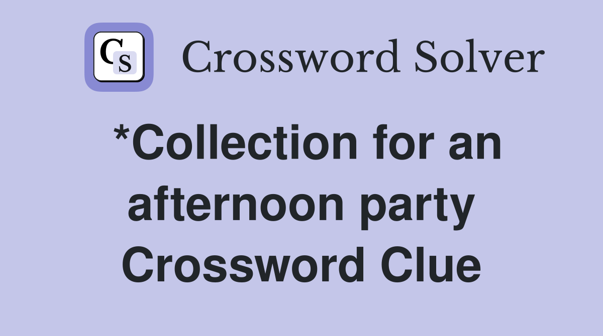 *Collection for an afternoon party Crossword Clue