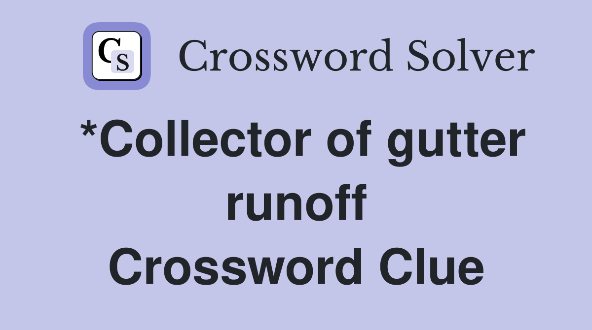*Collector of gutter runoff Crossword Clue