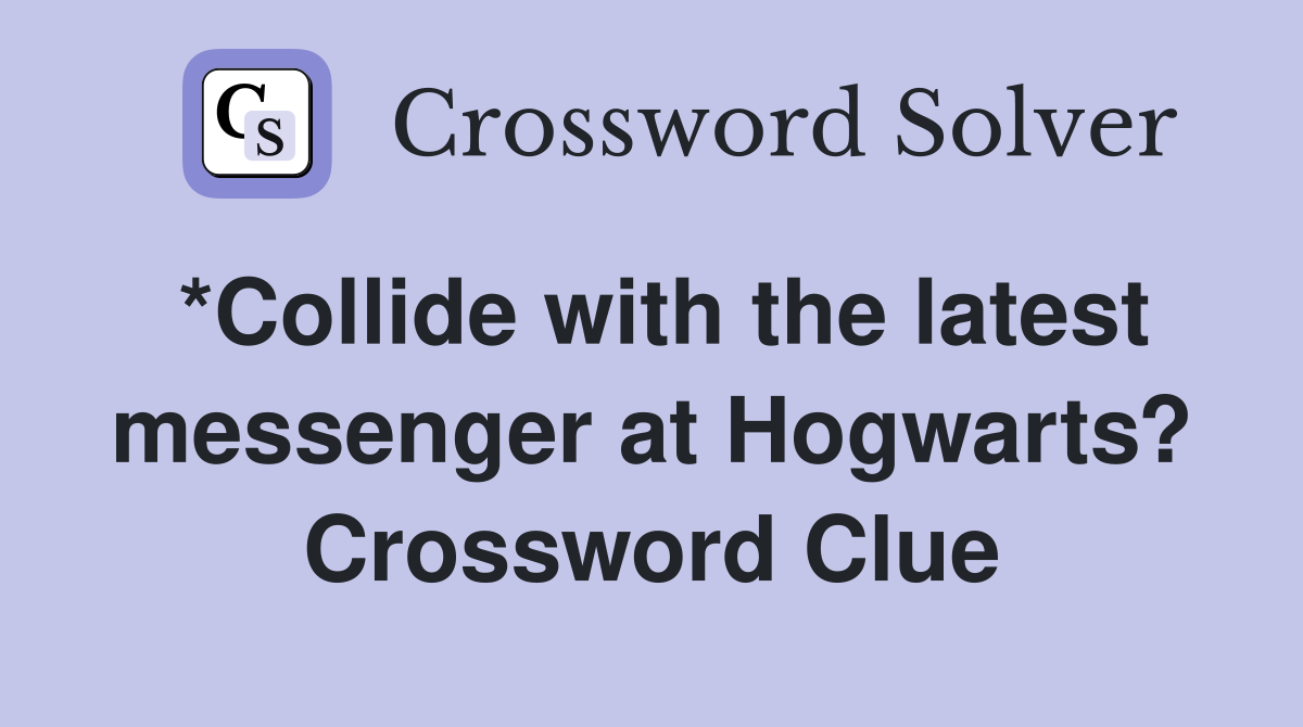 *Collide with the latest messenger at Hogwarts? Crossword Clue