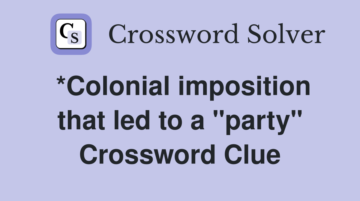 *Colonial imposition that led to a "party" Crossword Clue
