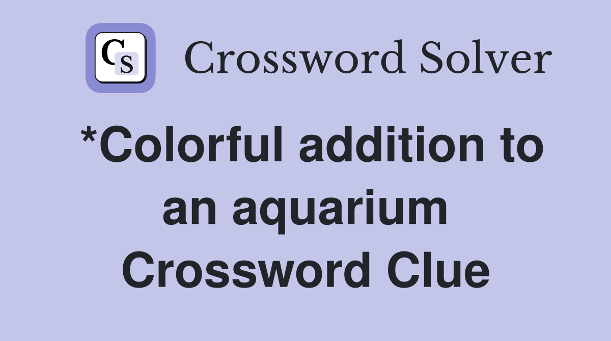 *Colorful addition to an aquarium Crossword Clue