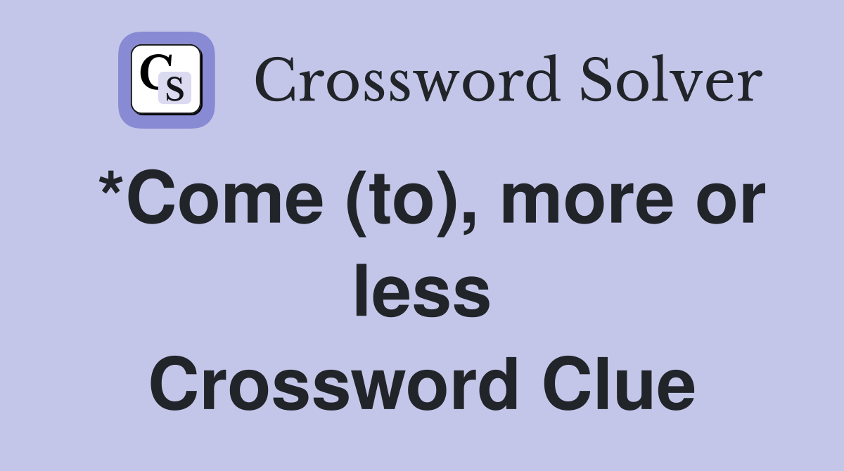 *Come (to), more or less Crossword Clue