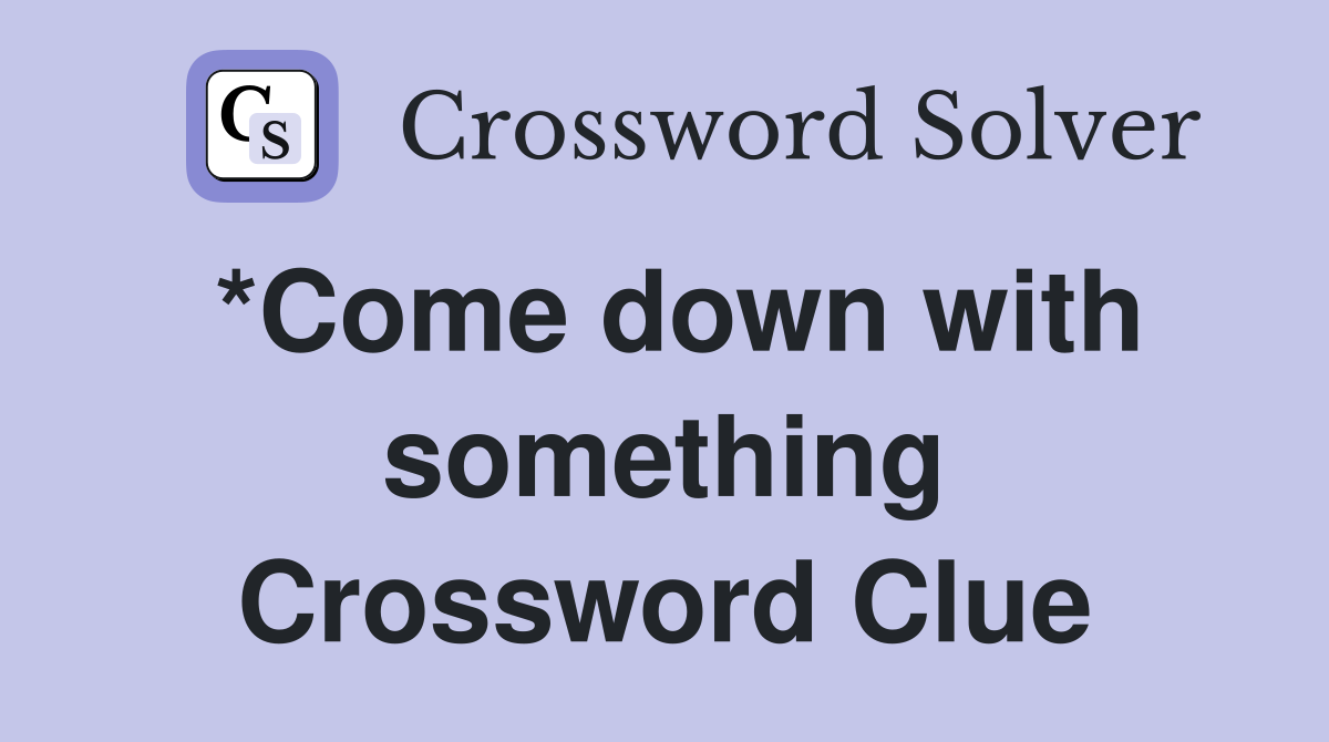 *Come down with something Crossword Clue