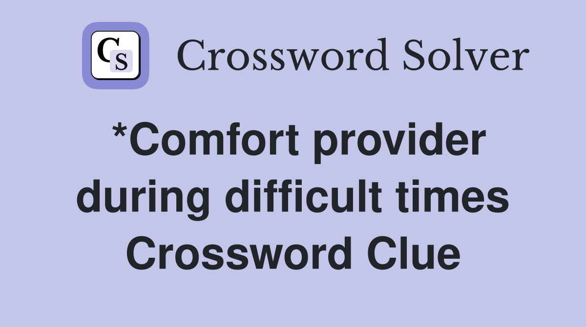 *Comfort provider during difficult times Crossword Clue