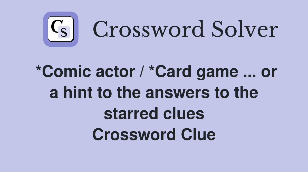 *Comic actor / *Card game ... or a hint to the answers to the starred clues Crossword Clue