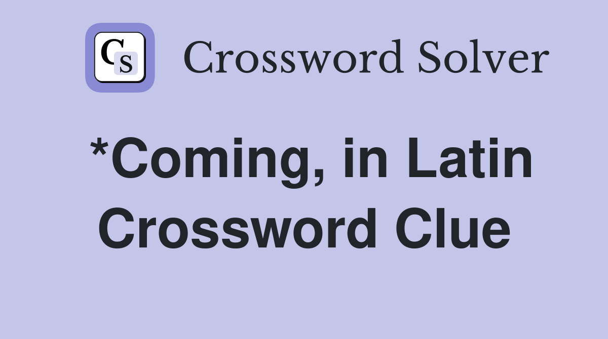 *Coming, in Latin Crossword Clue