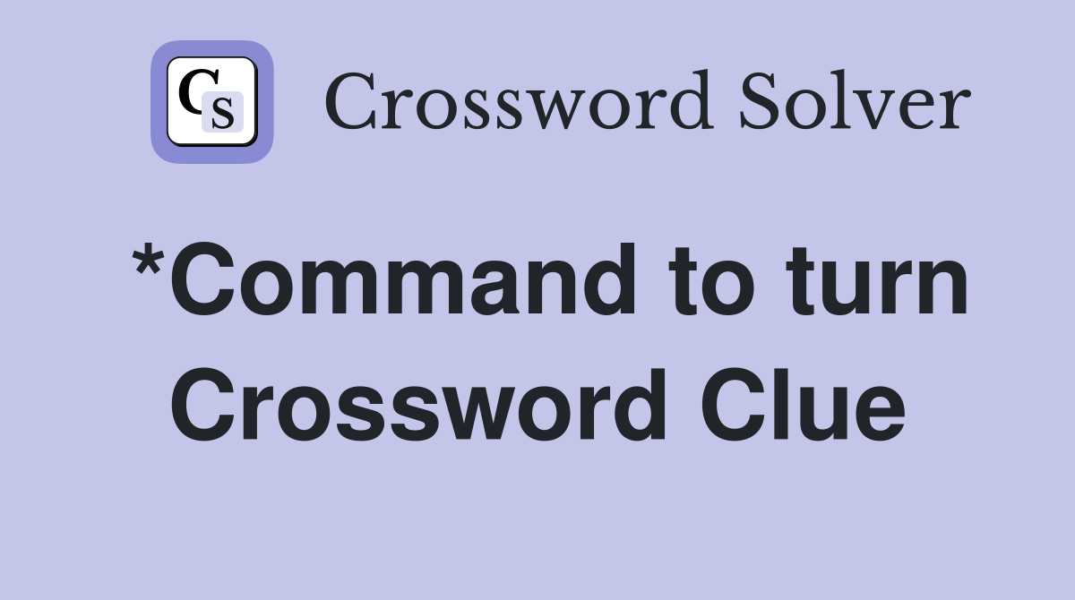 *Command to turn Crossword Clue