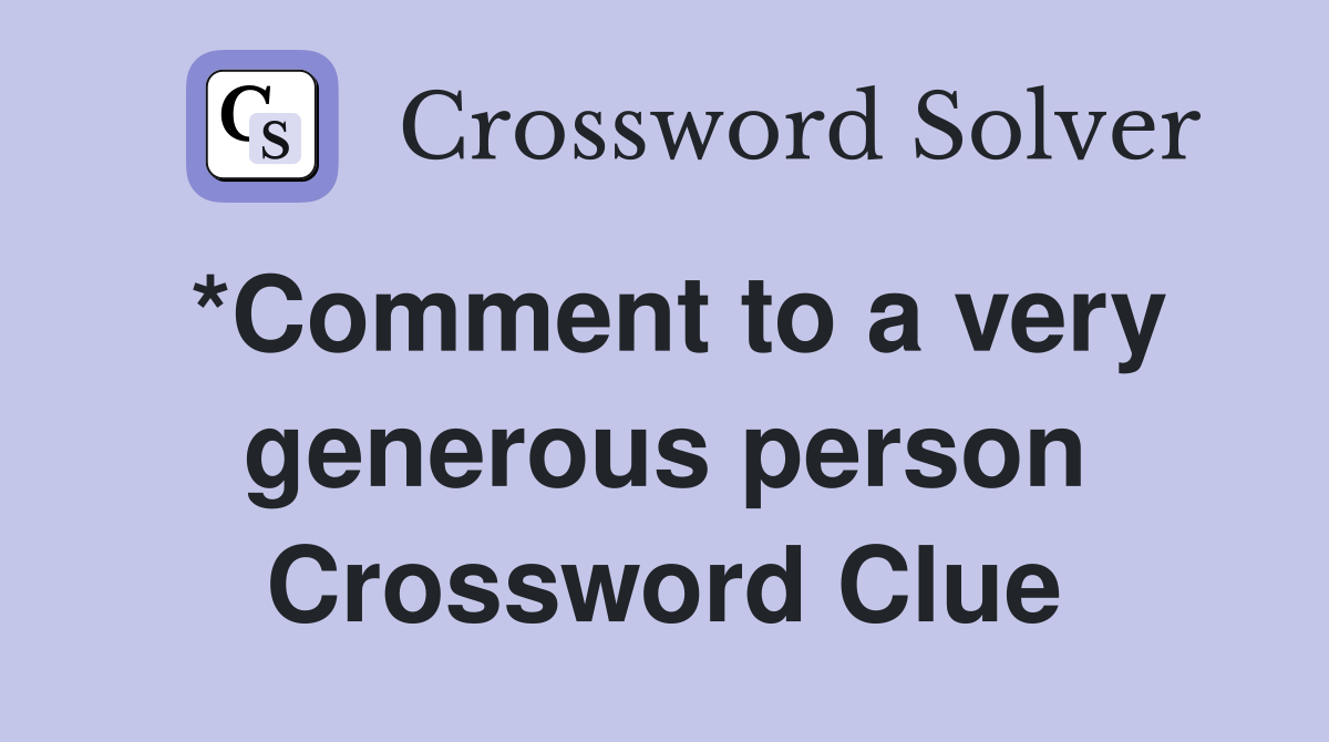 *Comment to a very generous person Crossword Clue