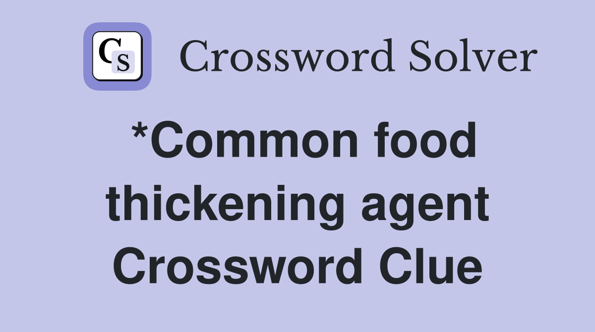 *Common food thickening agent Crossword Clue