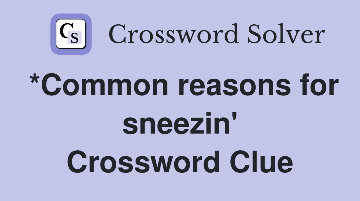 *Common reasons for sneezin' Crossword Clue