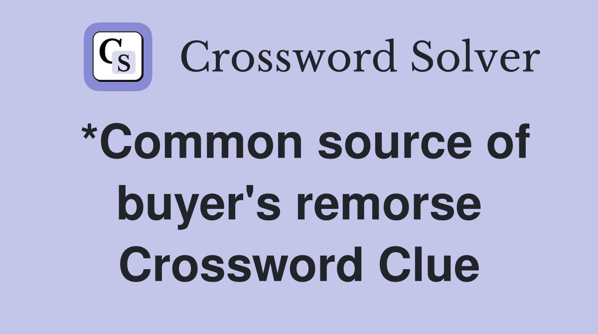 *Common source of buyer's remorse Crossword Clue