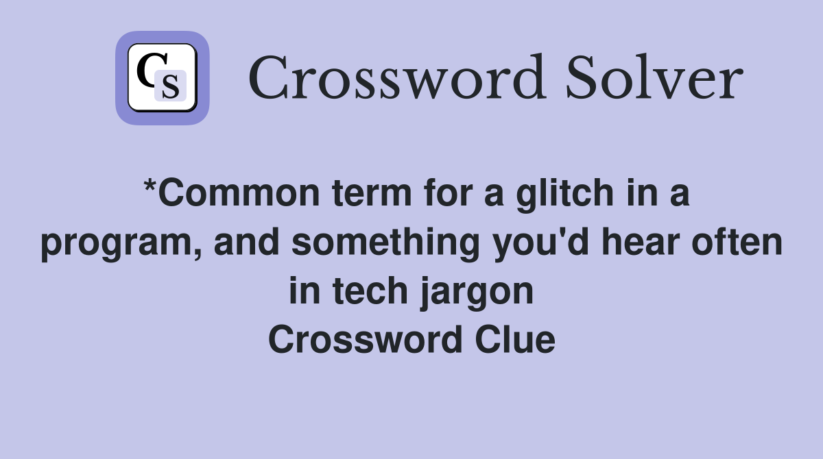 *Common term for a glitch in a program, and something you'd hear often in tech jargon Crossword Clue