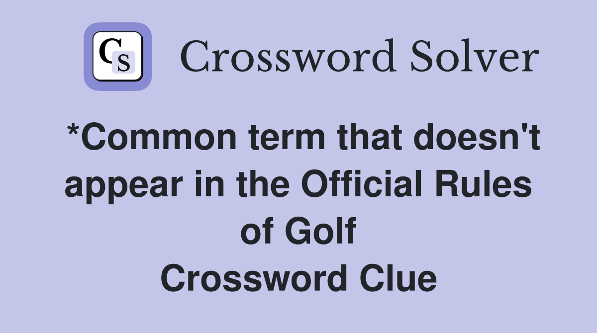 *Common term that doesn't appear in the Official Rules of Golf Crossword Clue