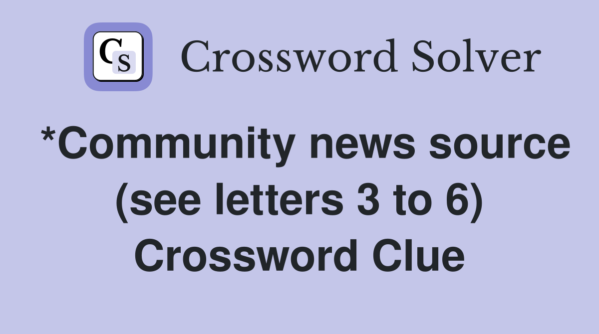 *Community news source (see letters 3 to 6) Crossword Clue