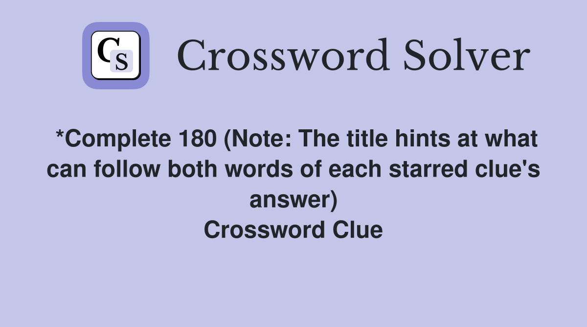 *Complete 180 (Note: The title hints at what can follow both words of each starred clue's answer) Crossword Clue