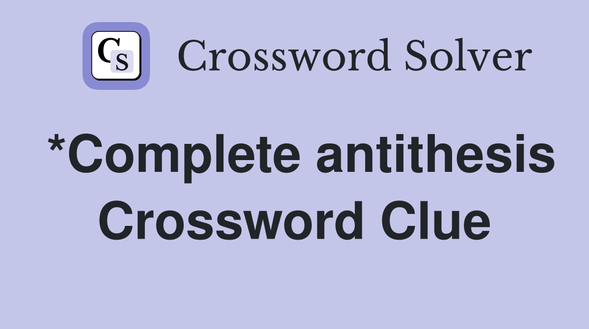 *Complete antithesis Crossword Clue