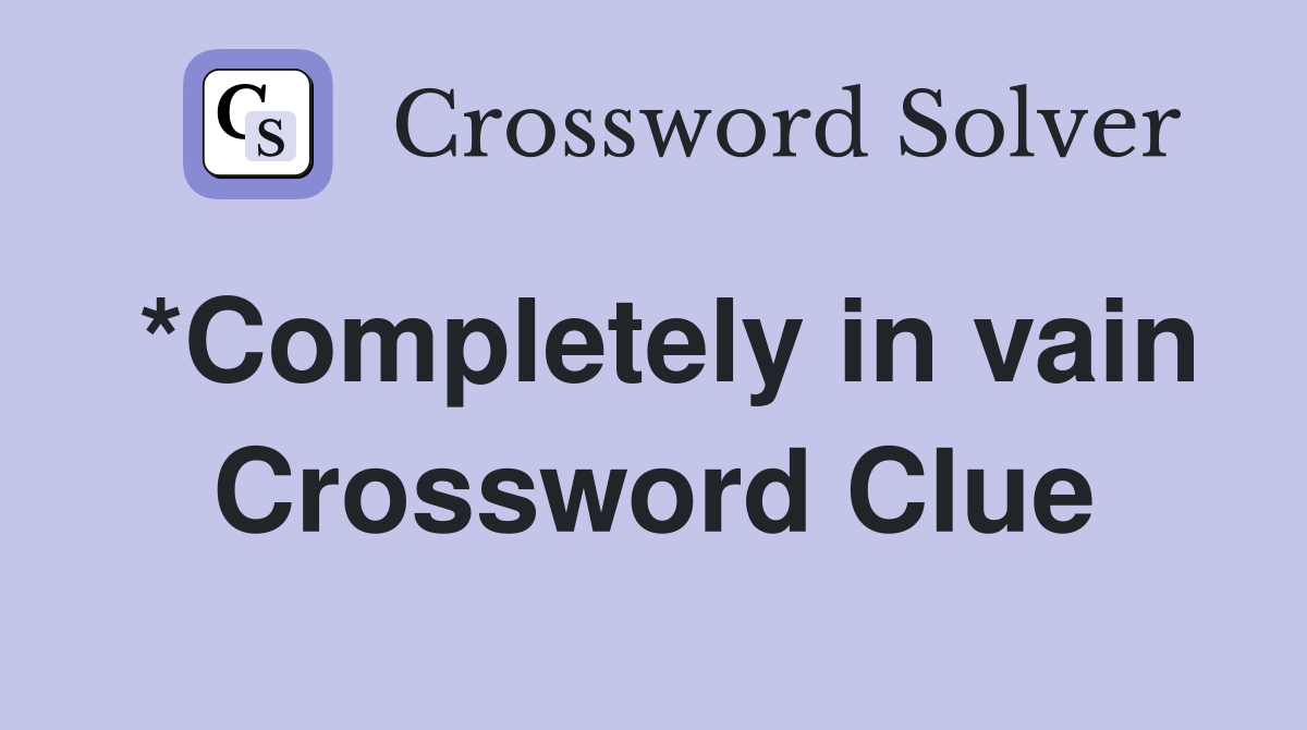 *Completely in vain Crossword Clue