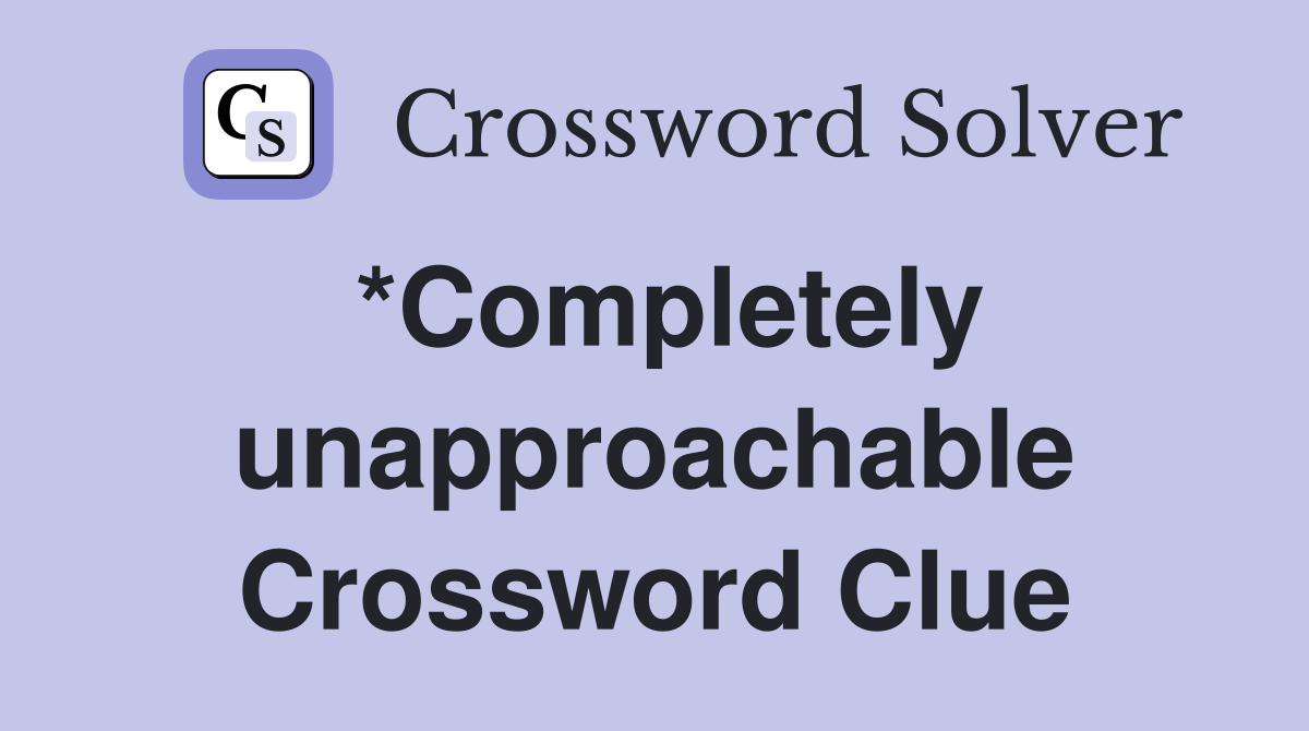 *Completely unapproachable Crossword Clue