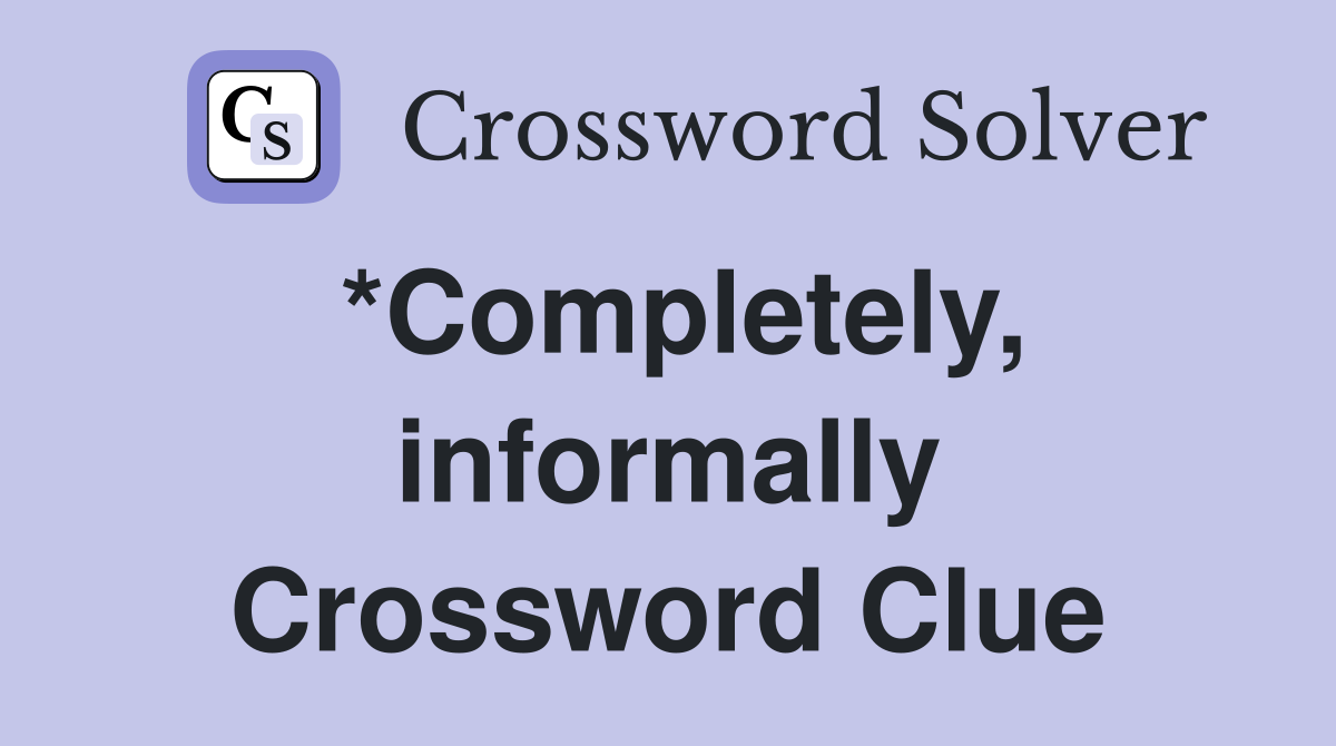 *Completely, informally Crossword Clue