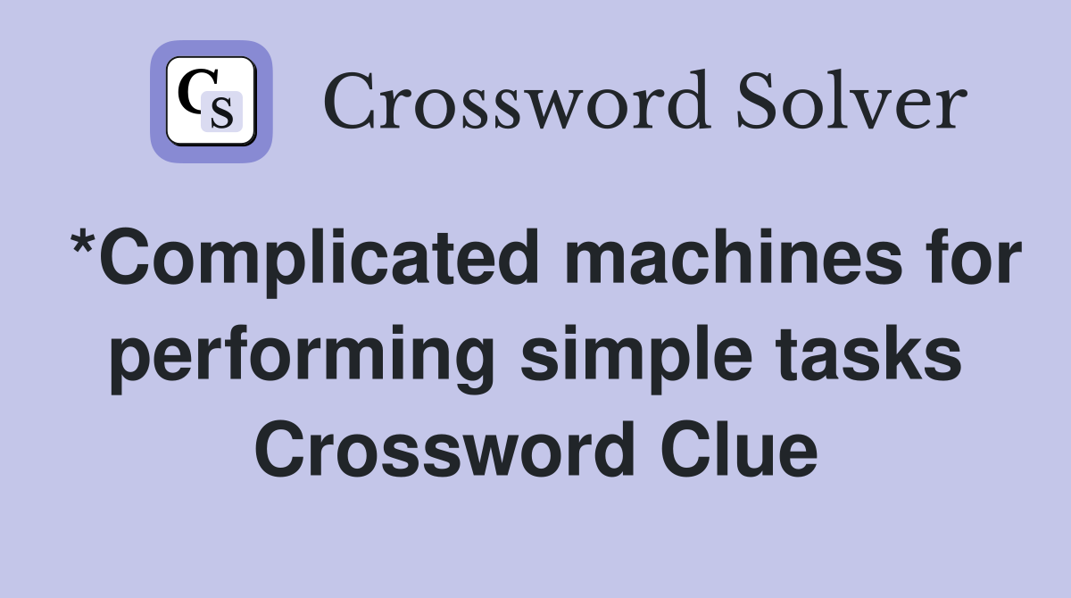 *Complicated machines for performing simple tasks Crossword Clue