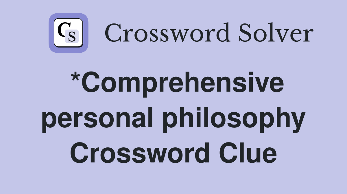 *Comprehensive personal philosophy Crossword Clue