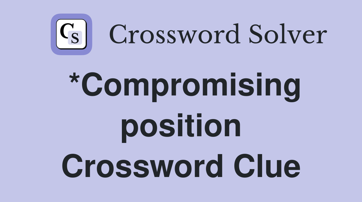*Compromising position Crossword Clue